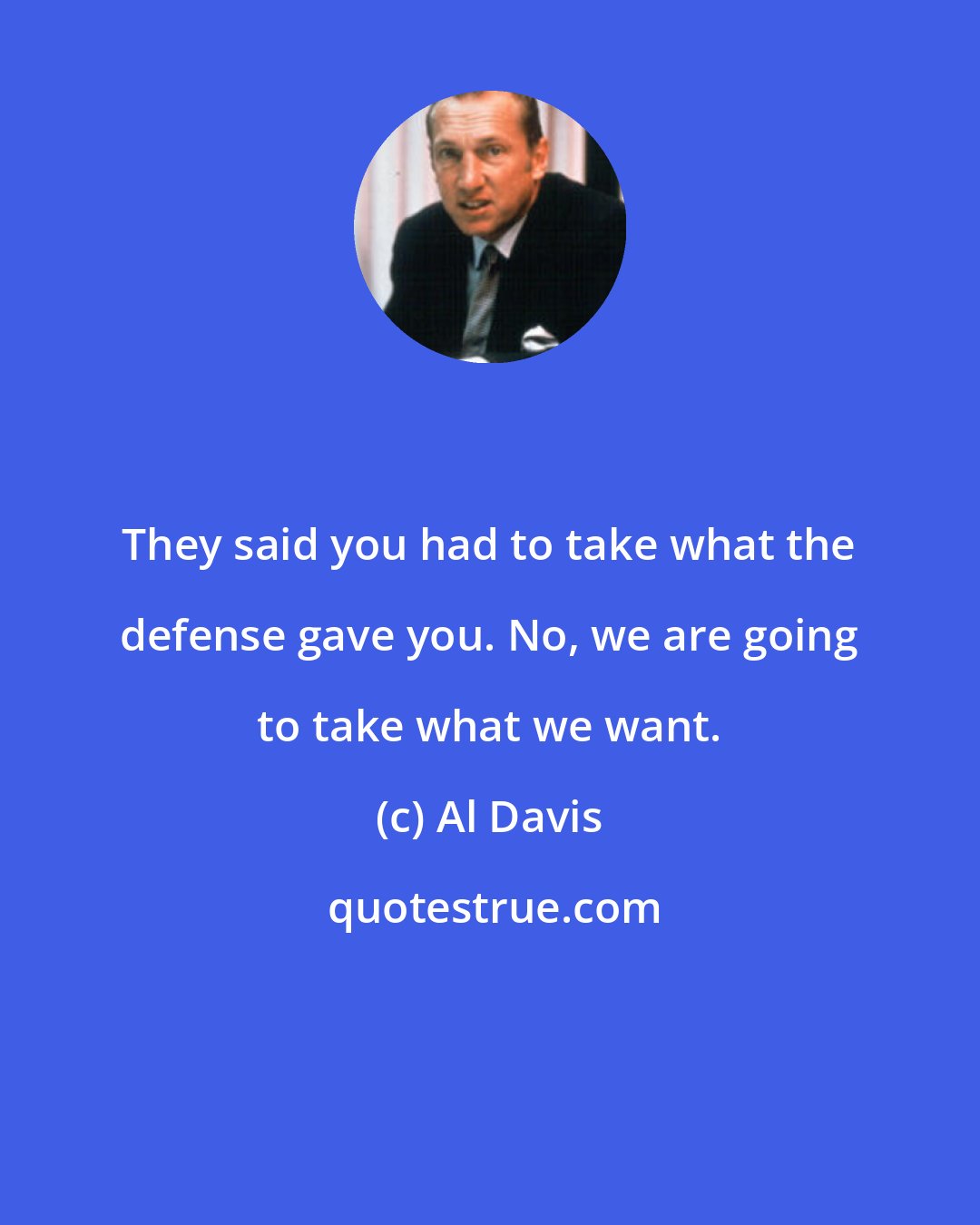 Al Davis: They said you had to take what the defense gave you. No, we are going to take what we want.