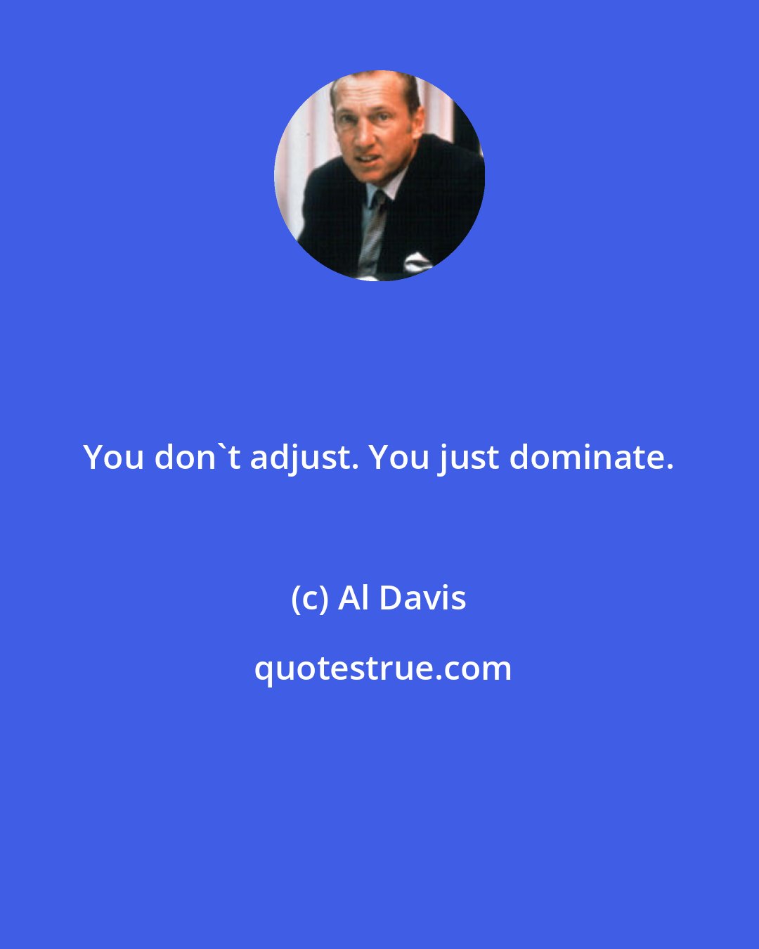 Al Davis: You don't adjust. You just dominate.