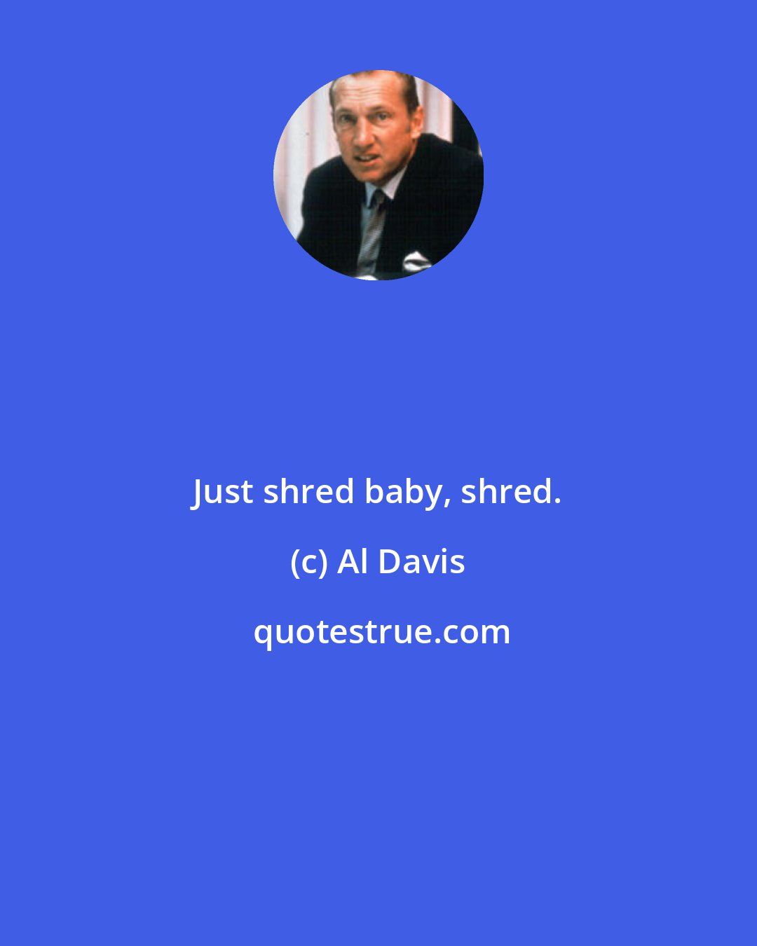 Al Davis: Just shred baby, shred.