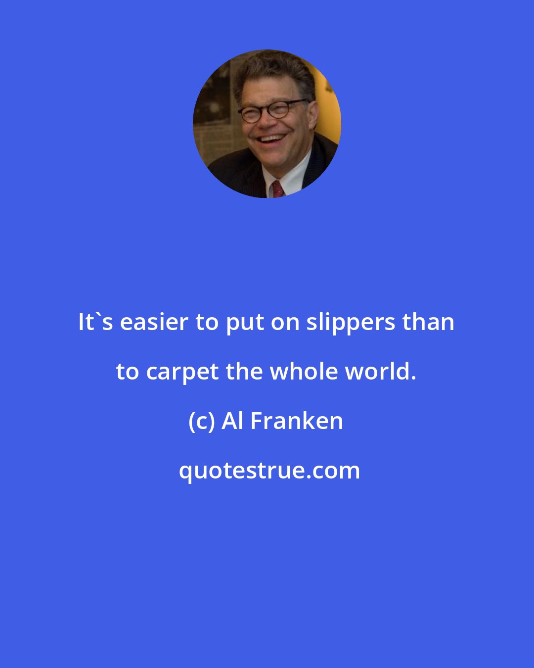 Al Franken: It's easier to put on slippers than to carpet the whole world.