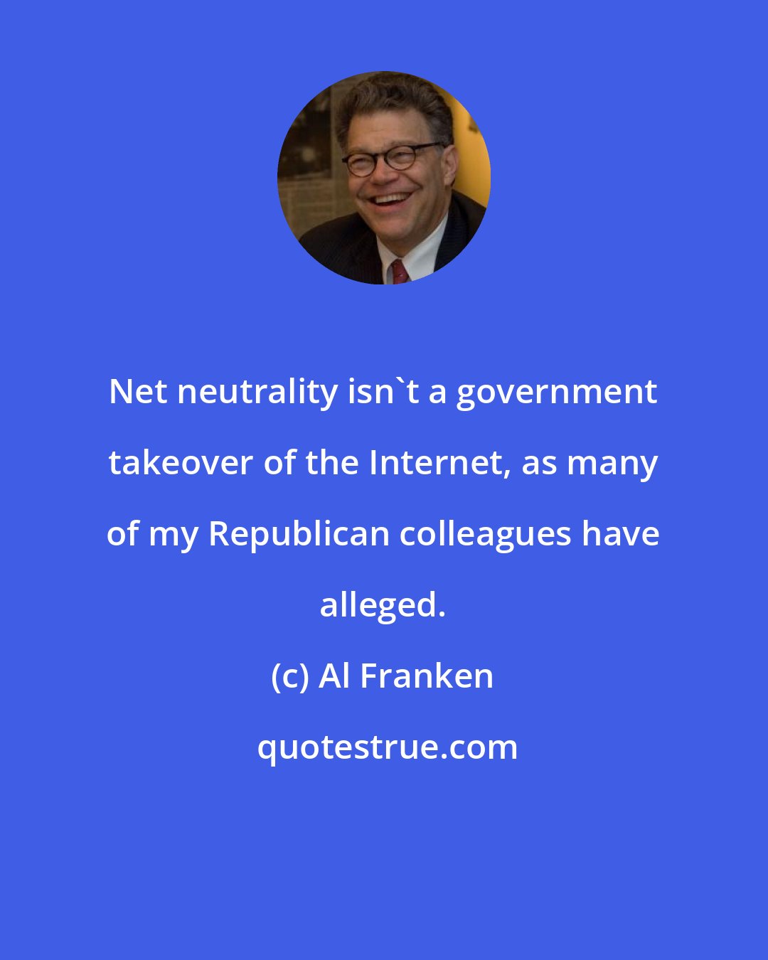 Al Franken: Net neutrality isn't a government takeover of the Internet, as many of my Republican colleagues have alleged.