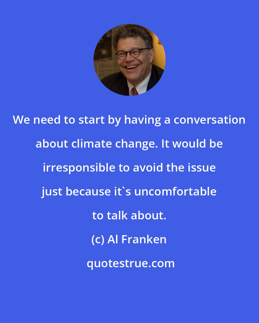 Al Franken: We need to start by having a conversation about climate change. It would be irresponsible to avoid the issue just because it's uncomfortable to talk about.