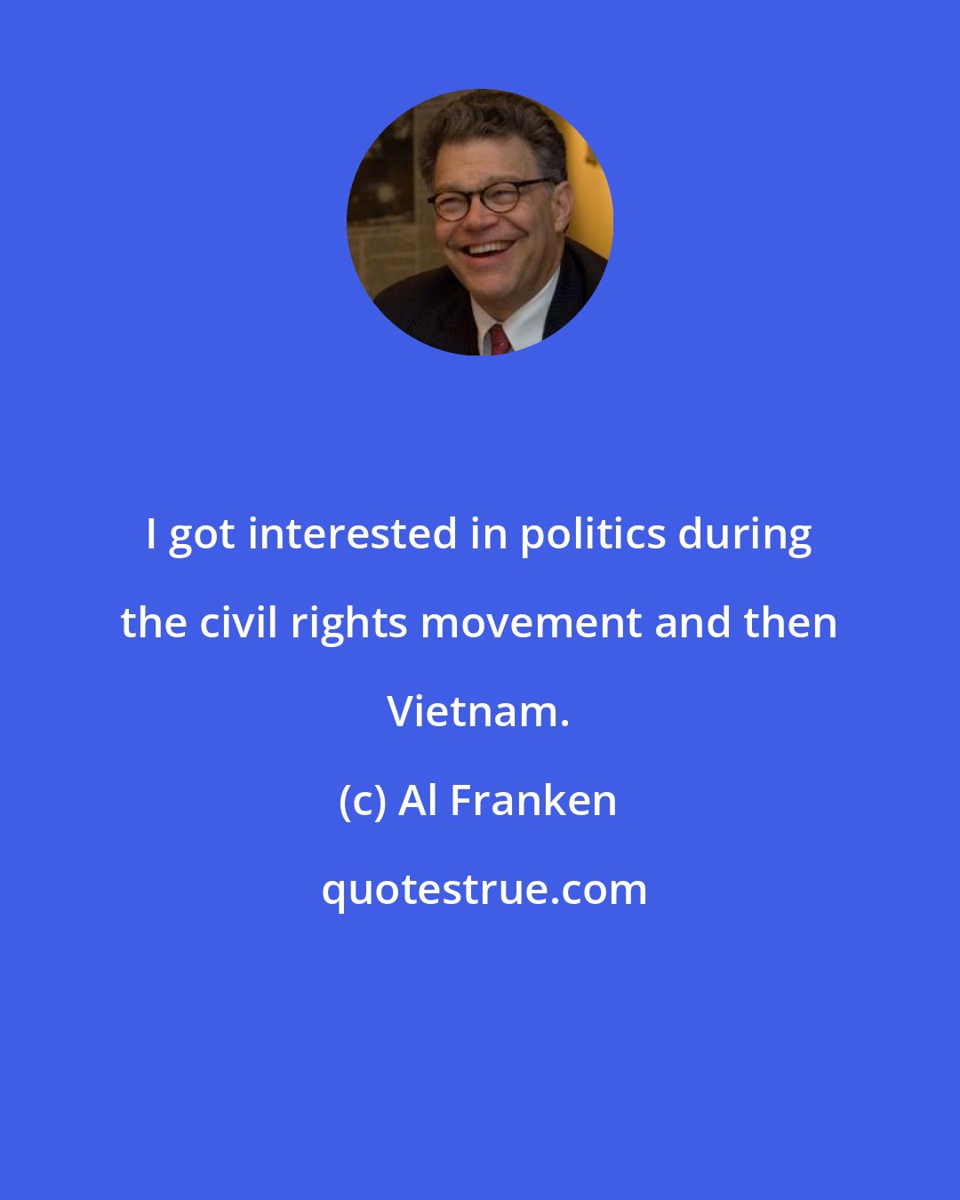 Al Franken: I got interested in politics during the civil rights movement and then Vietnam.