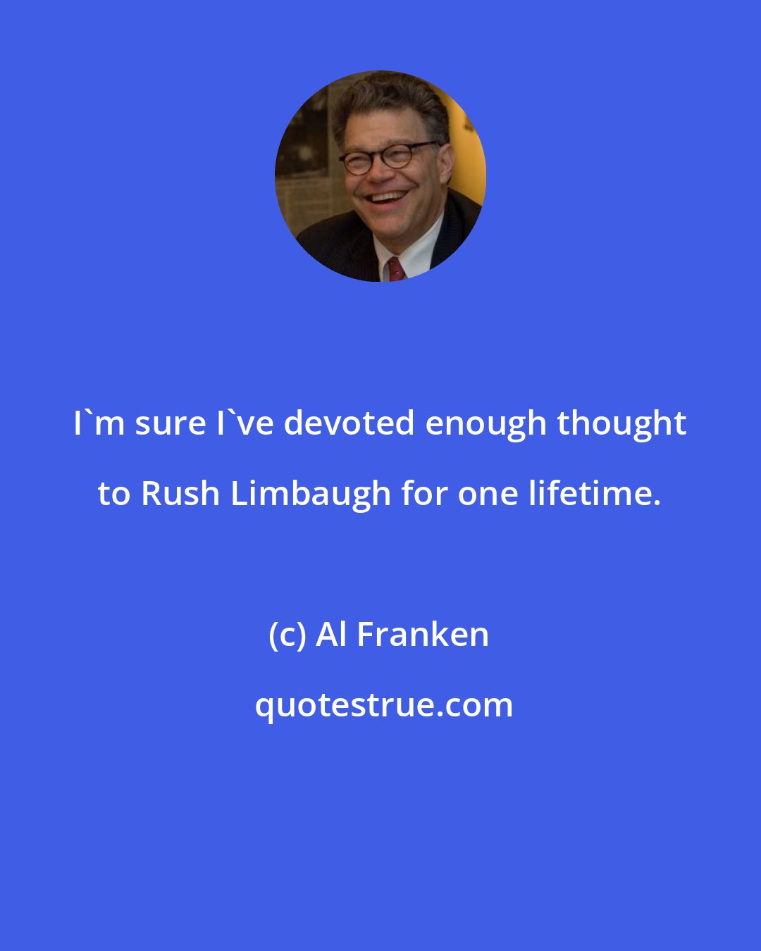 Al Franken: I'm sure I've devoted enough thought to Rush Limbaugh for one lifetime.
