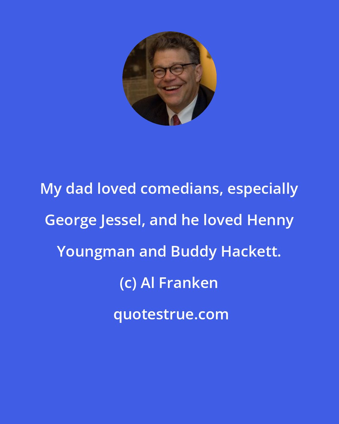 Al Franken: My dad loved comedians, especially George Jessel, and he loved Henny Youngman and Buddy Hackett.