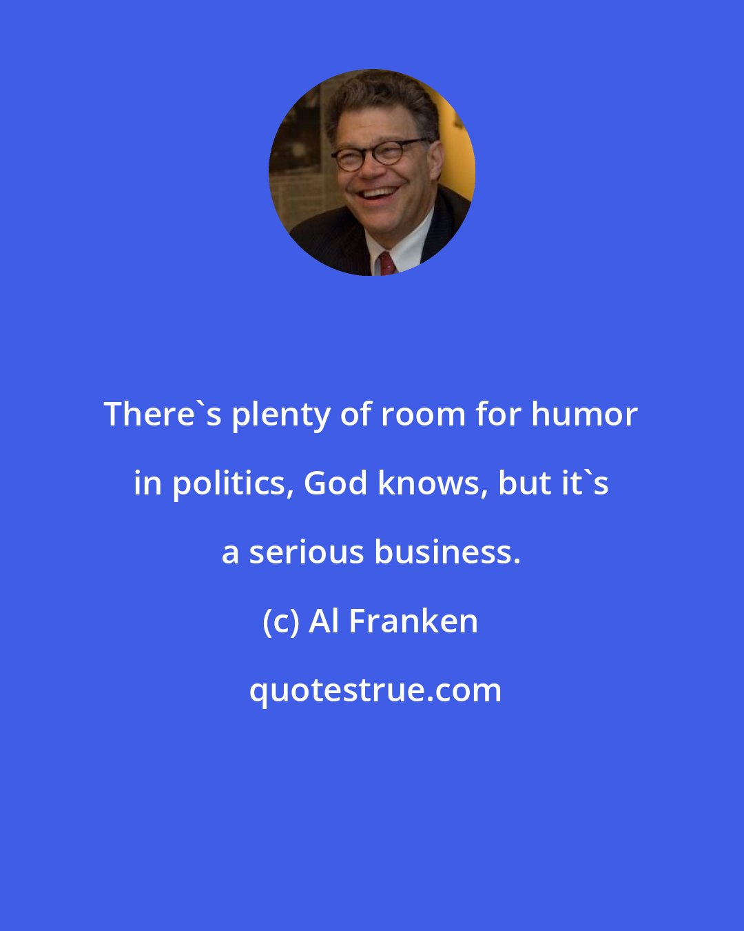 Al Franken: There's plenty of room for humor in politics, God knows, but it's a serious business.