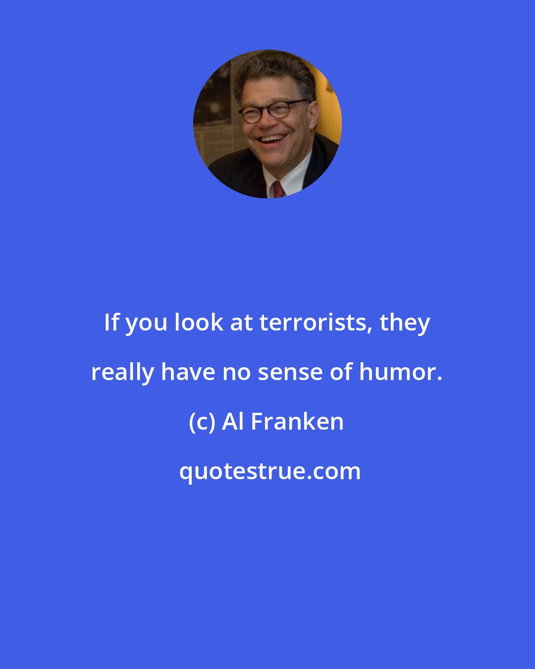 Al Franken: If you look at terrorists, they really have no sense of humor.