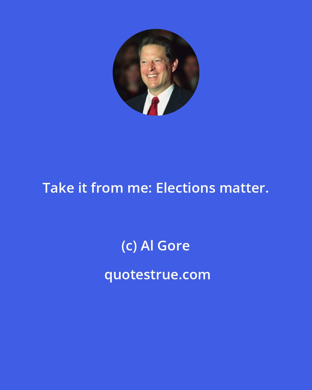 Al Gore: Take it from me: Elections matter.