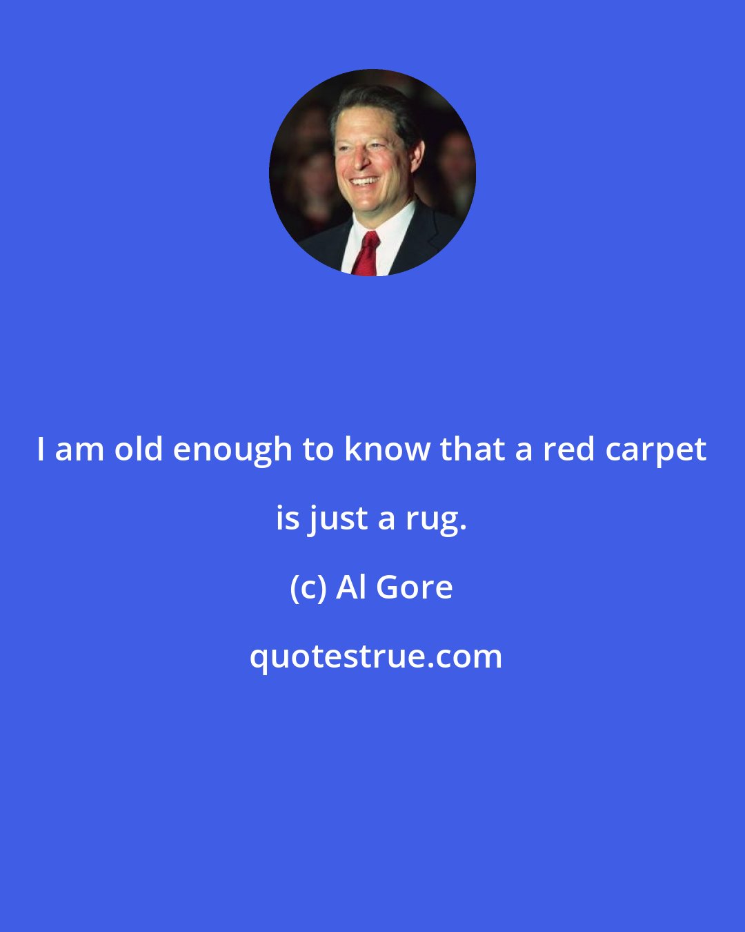 Al Gore: I am old enough to know that a red carpet is just a rug.