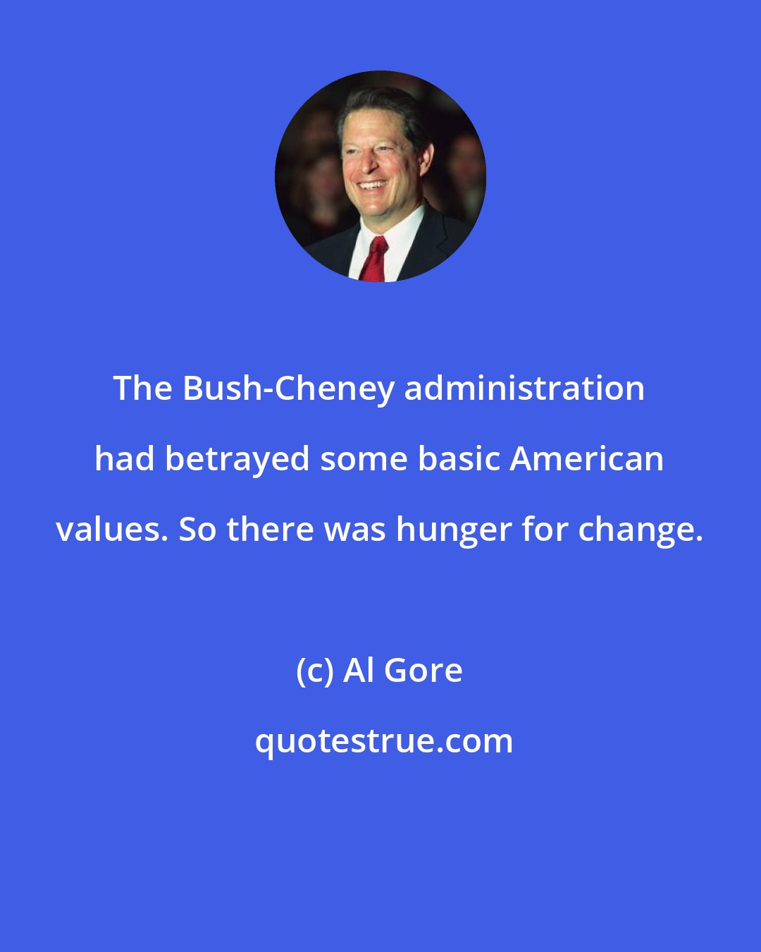 Al Gore: The Bush-Cheney administration had betrayed some basic American values. So there was hunger for change.