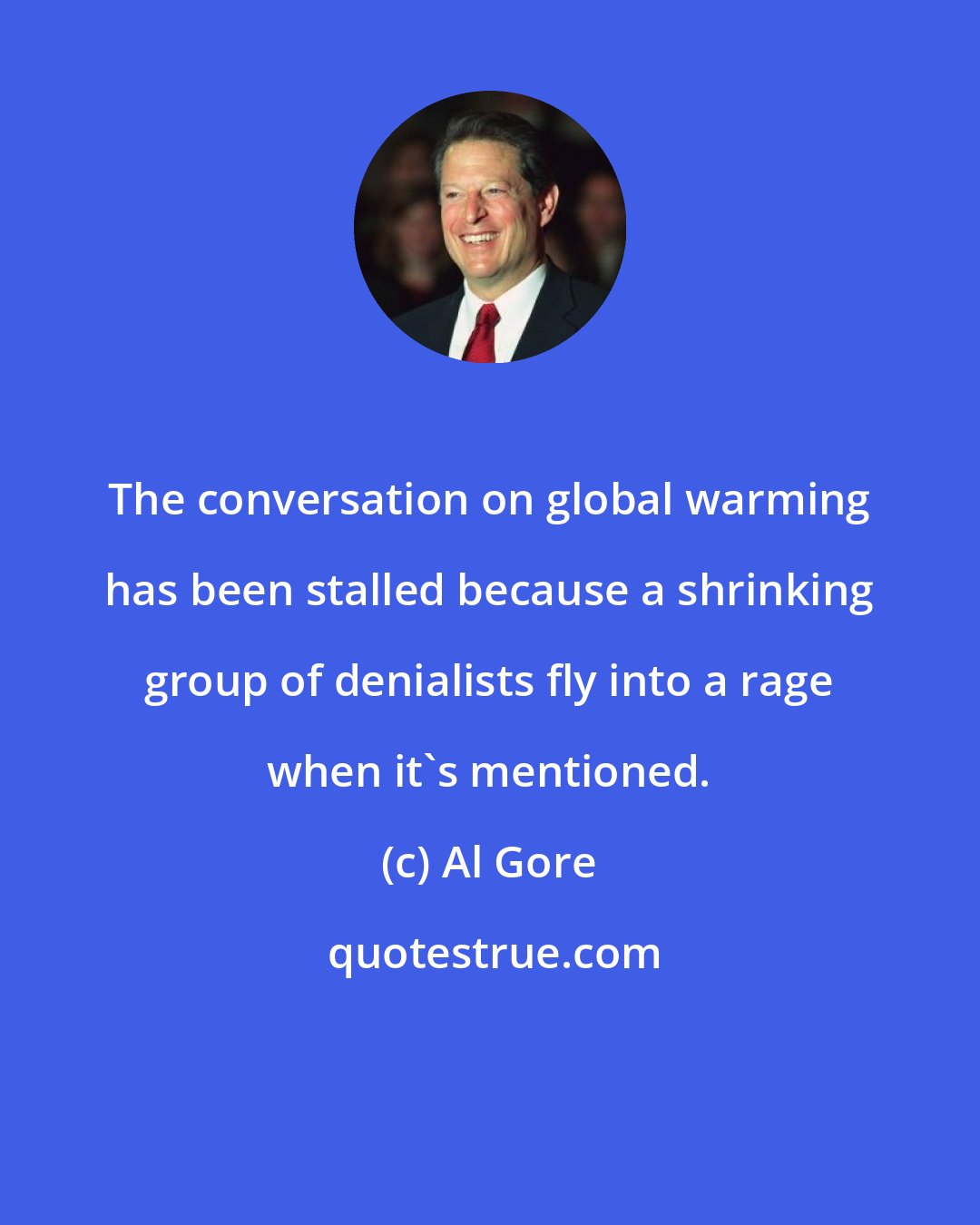 Al Gore: The conversation on global warming has been stalled because a shrinking group of denialists fly into a rage when it's mentioned.