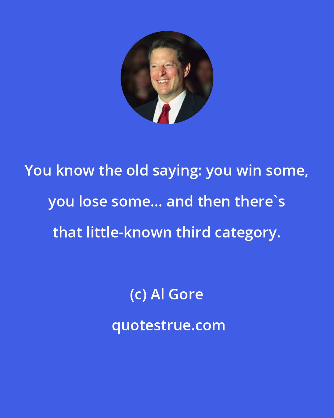 Al Gore: You know the old saying: you win some, you lose some... and then there's that little-known third category.