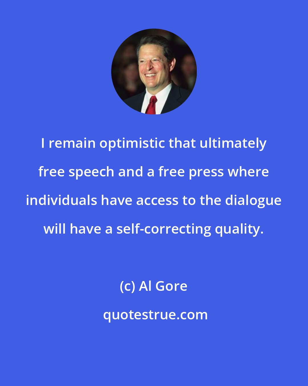 Al Gore: I remain optimistic that ultimately free speech and a free press where individuals have access to the dialogue will have a self-correcting quality.