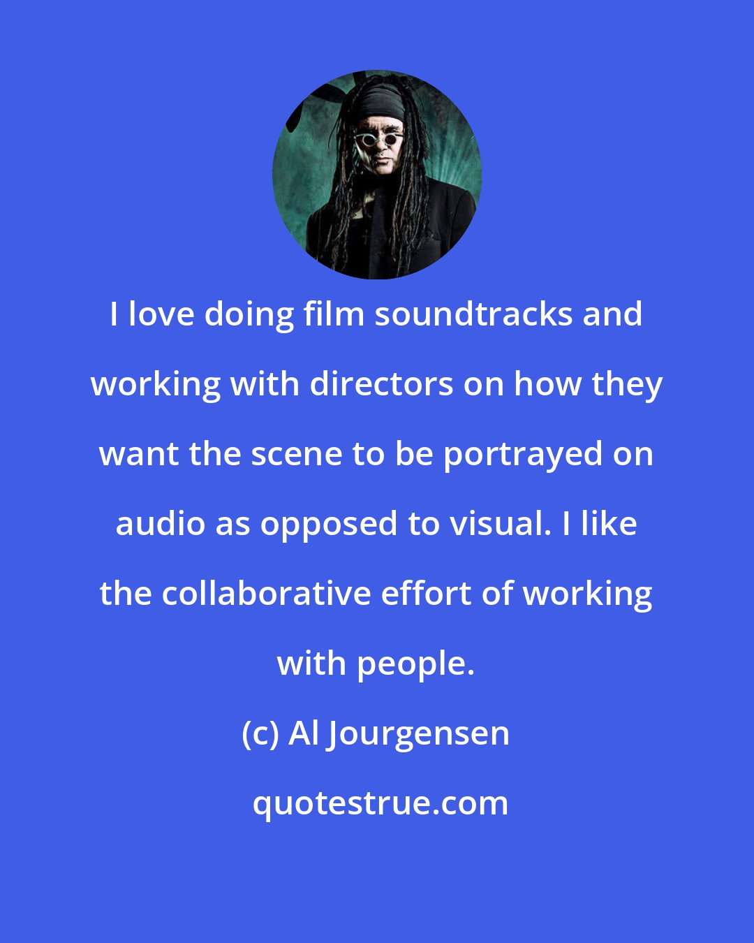 Al Jourgensen: I love doing film soundtracks and working with directors on how they want the scene to be portrayed on audio as opposed to visual. I like the collaborative effort of working with people.