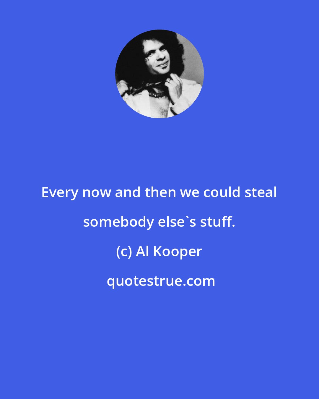 Al Kooper: Every now and then we could steal somebody else's stuff.