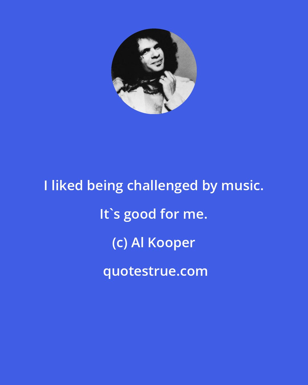 Al Kooper: I liked being challenged by music. It's good for me.