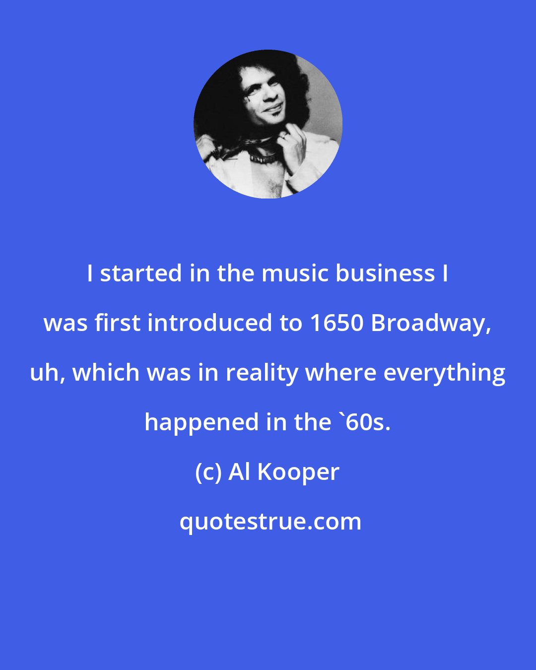 Al Kooper: I started in the music business I was first introduced to 1650 Broadway, uh, which was in reality where everything happened in the '60s.