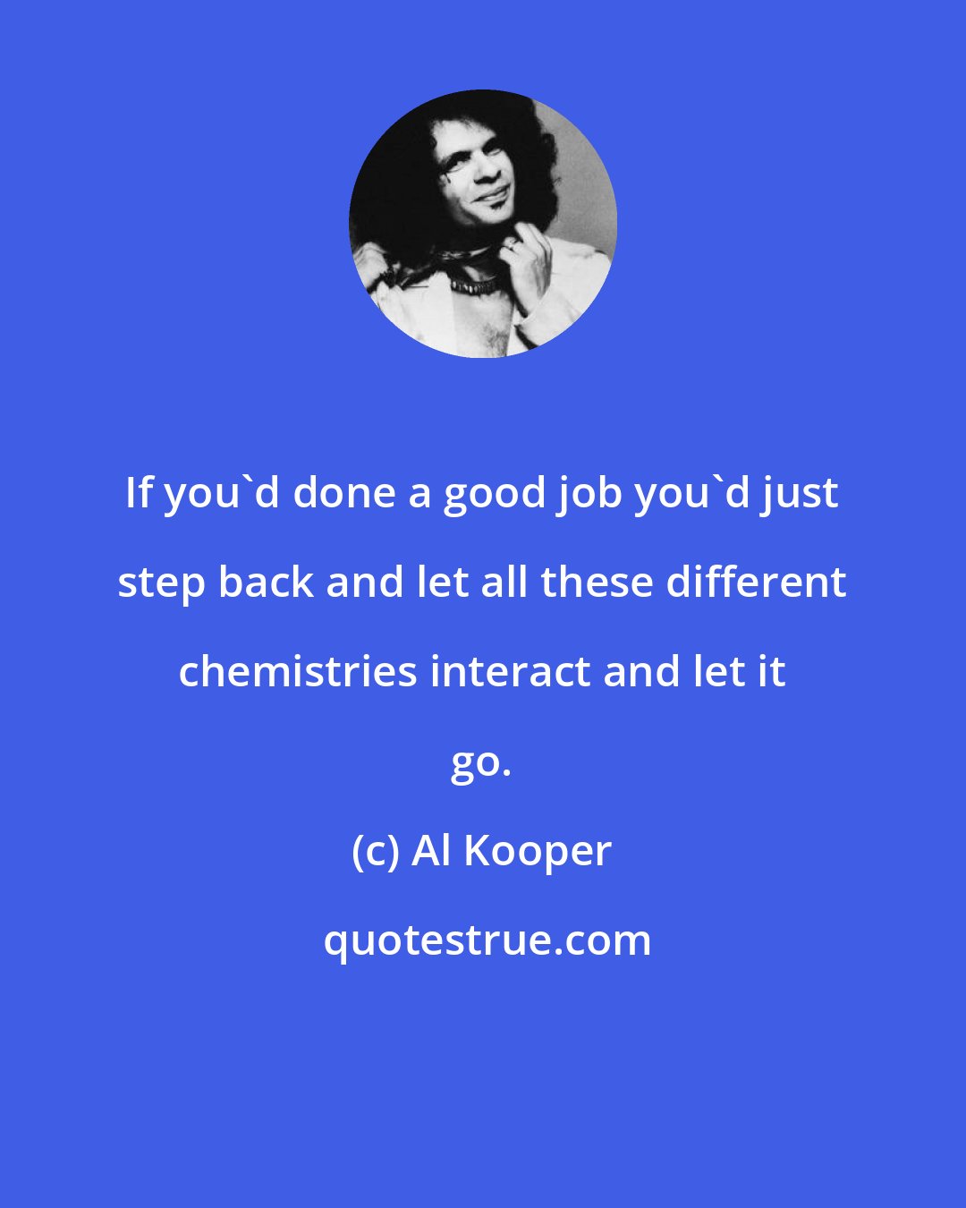 Al Kooper: If you'd done a good job you'd just step back and let all these different chemistries interact and let it go.