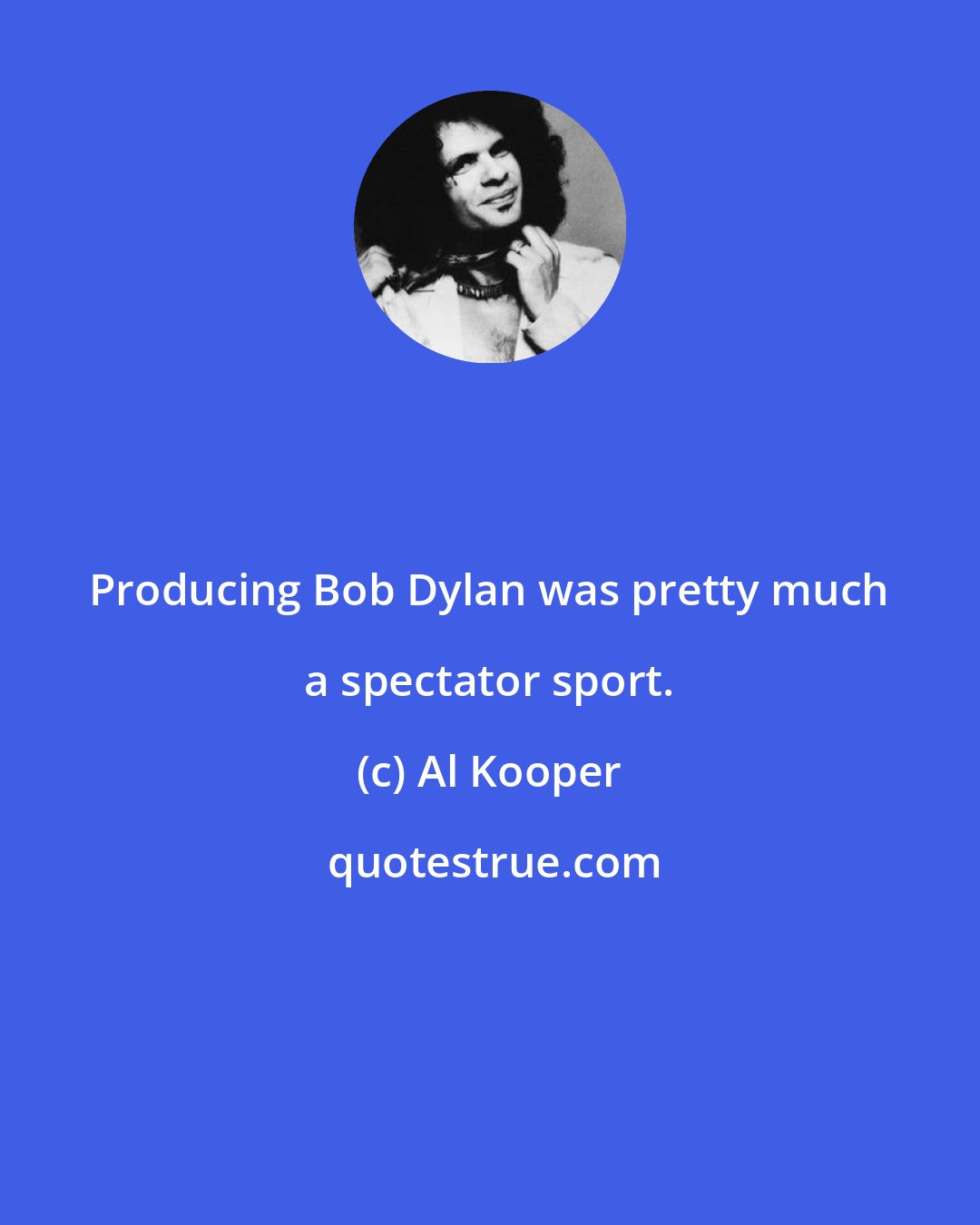 Al Kooper: Producing Bob Dylan was pretty much a spectator sport.