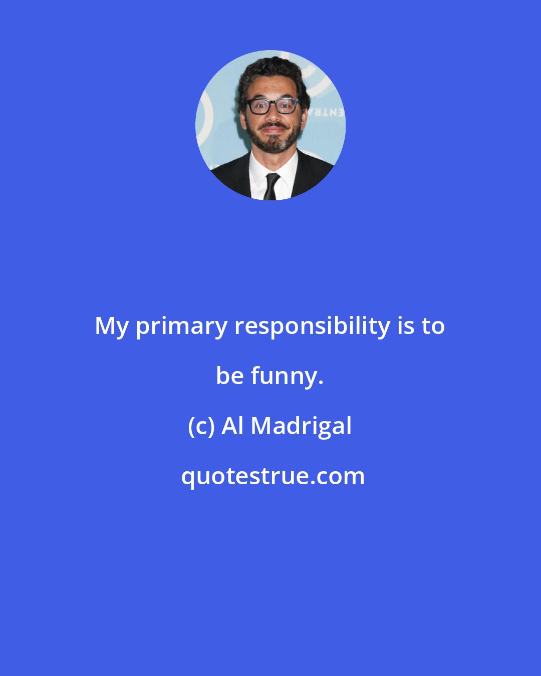 Al Madrigal: My primary responsibility is to be funny.