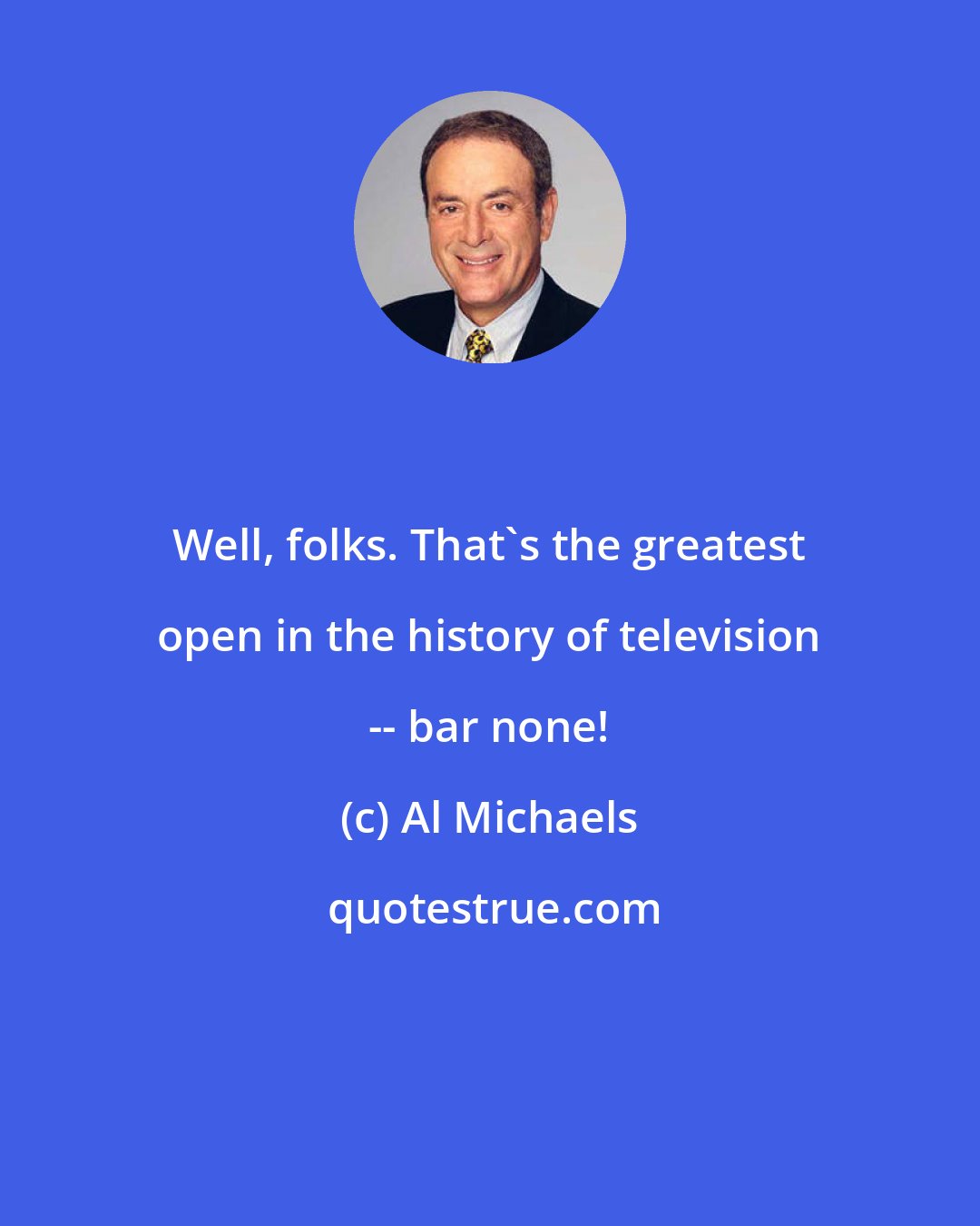 Al Michaels: Well, folks. That's the greatest open in the history of television -- bar none!