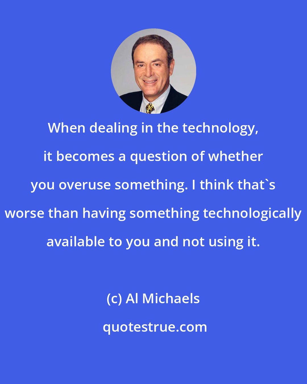 Al Michaels: When dealing in the technology, it becomes a question of whether you overuse something. I think that's worse than having something technologically available to you and not using it.