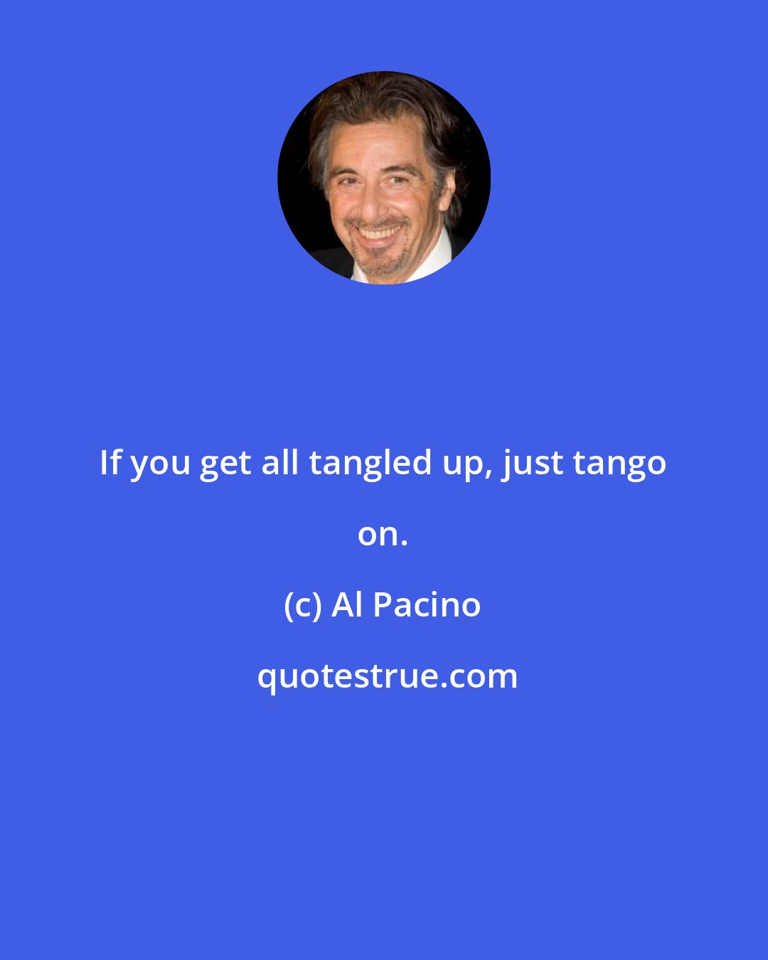 Al Pacino: If you get all tangled up, just tango on.