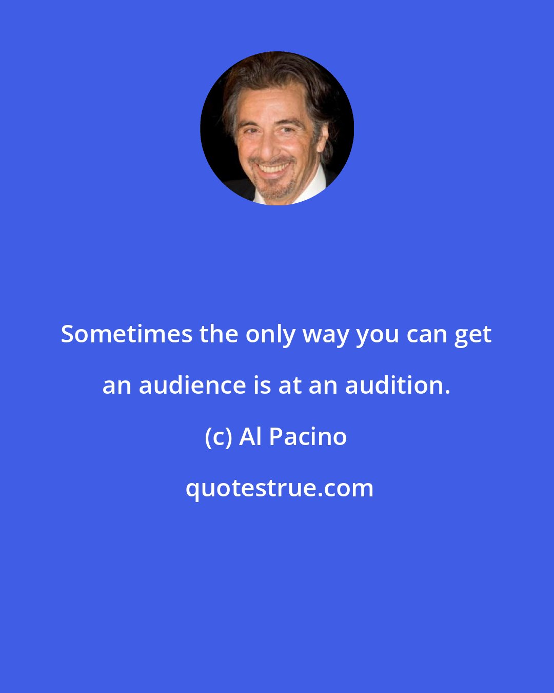 Al Pacino: Sometimes the only way you can get an audience is at an audition.