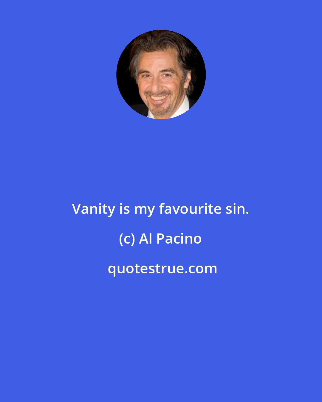Al Pacino: Vanity is my favourite sin.