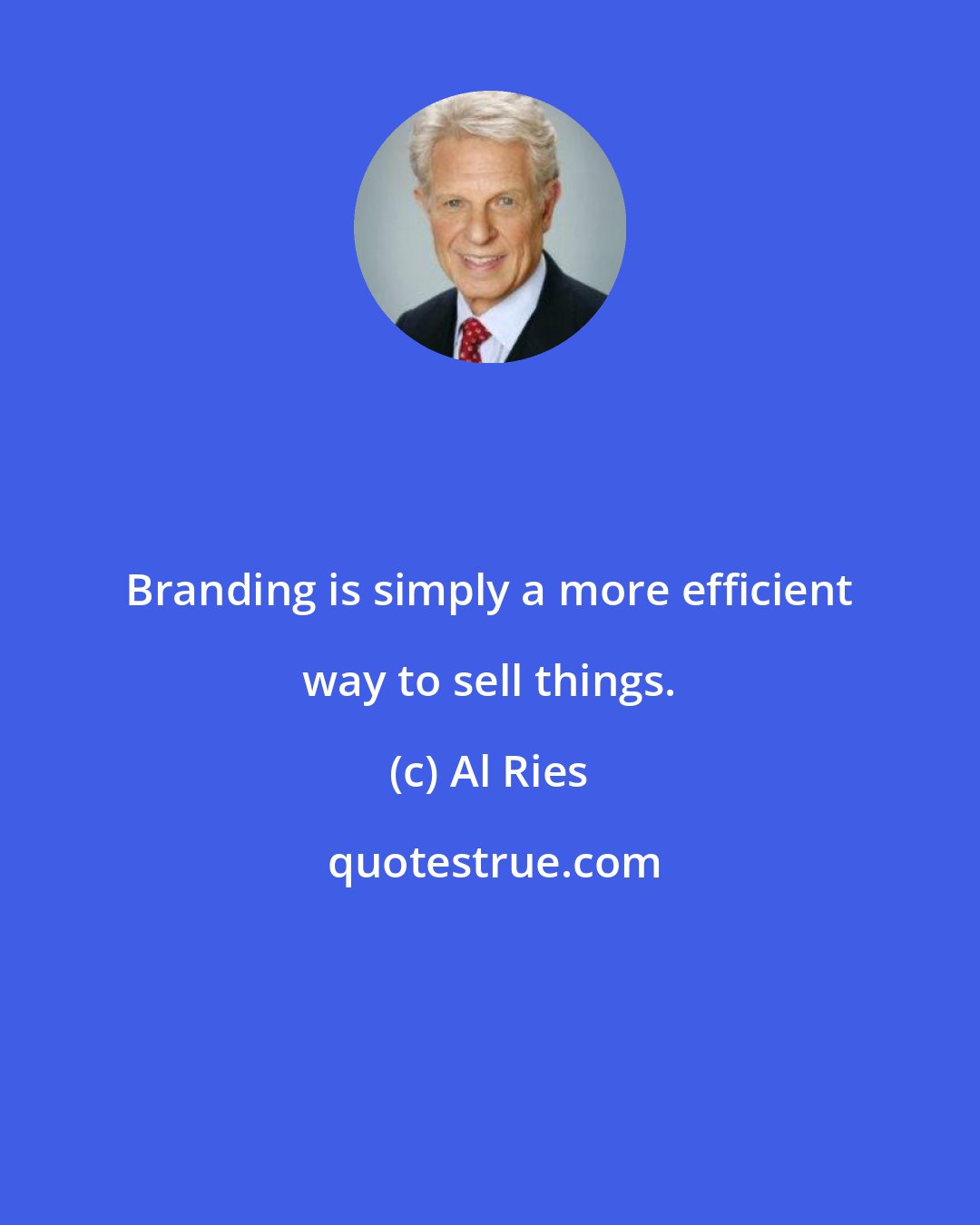 Al Ries: Branding is simply a more efficient way to sell things.