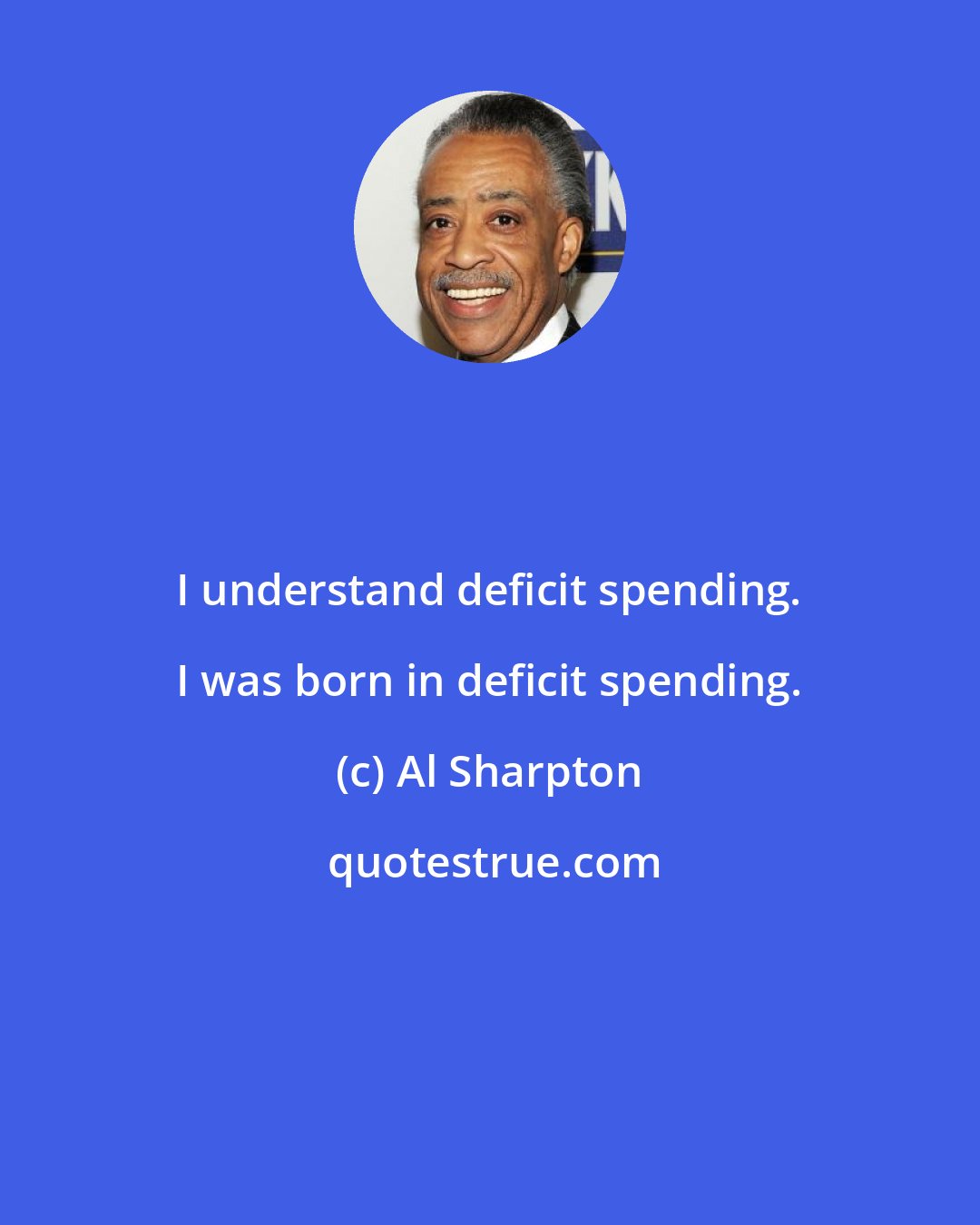 Al Sharpton: I understand deficit spending. I was born in deficit spending.