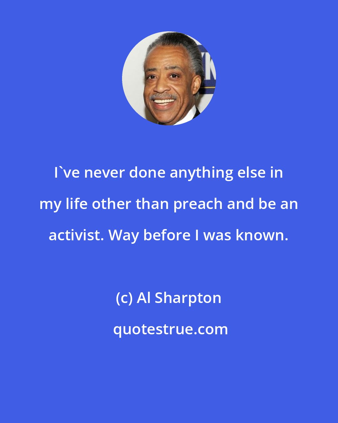 Al Sharpton: I've never done anything else in my life other than preach and be an activist. Way before I was known.