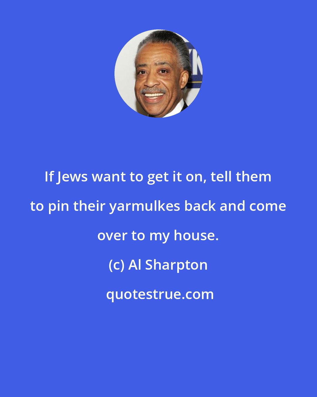 Al Sharpton: If Jews want to get it on, tell them to pin their yarmulkes back and come over to my house.