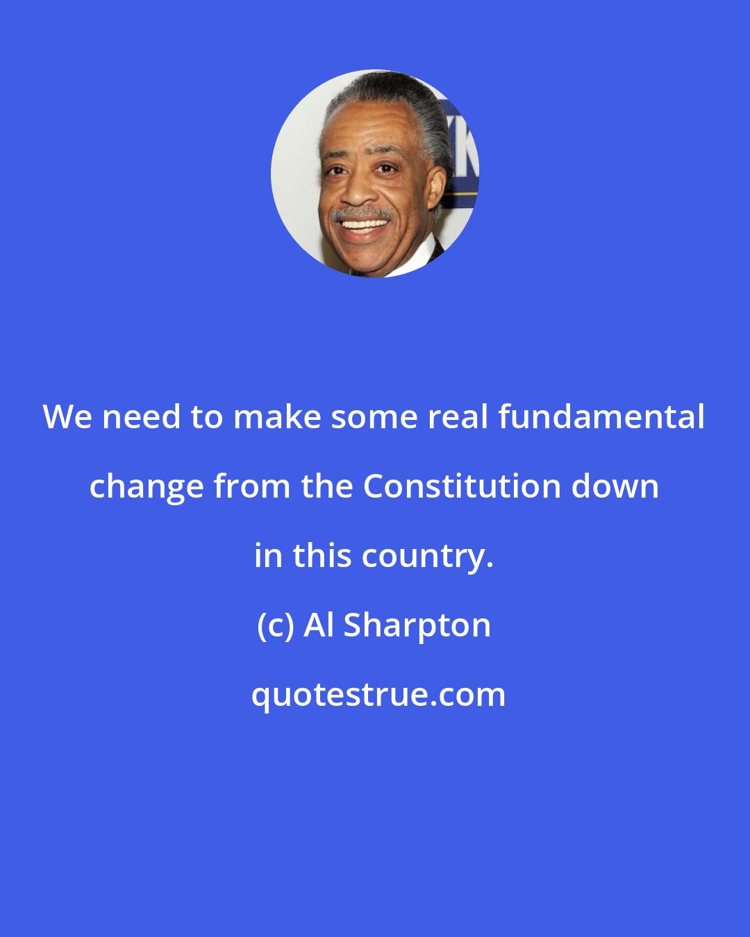 Al Sharpton: We need to make some real fundamental change from the Constitution down in this country.