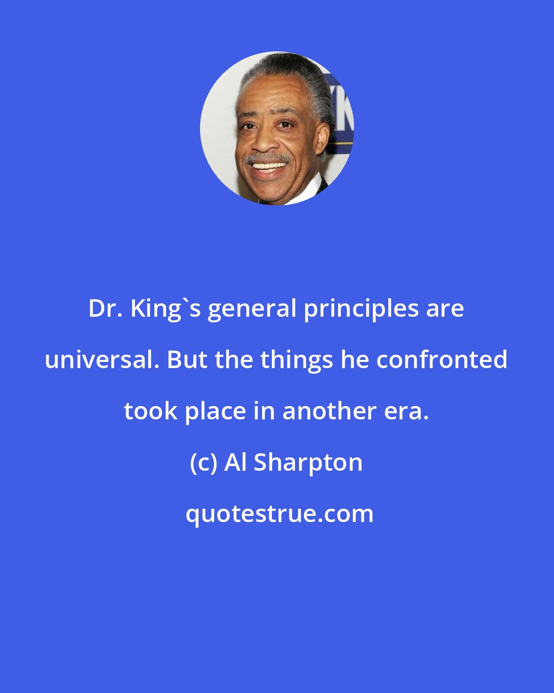 Al Sharpton: Dr. King's general principles are universal. But the things he confronted took place in another era.