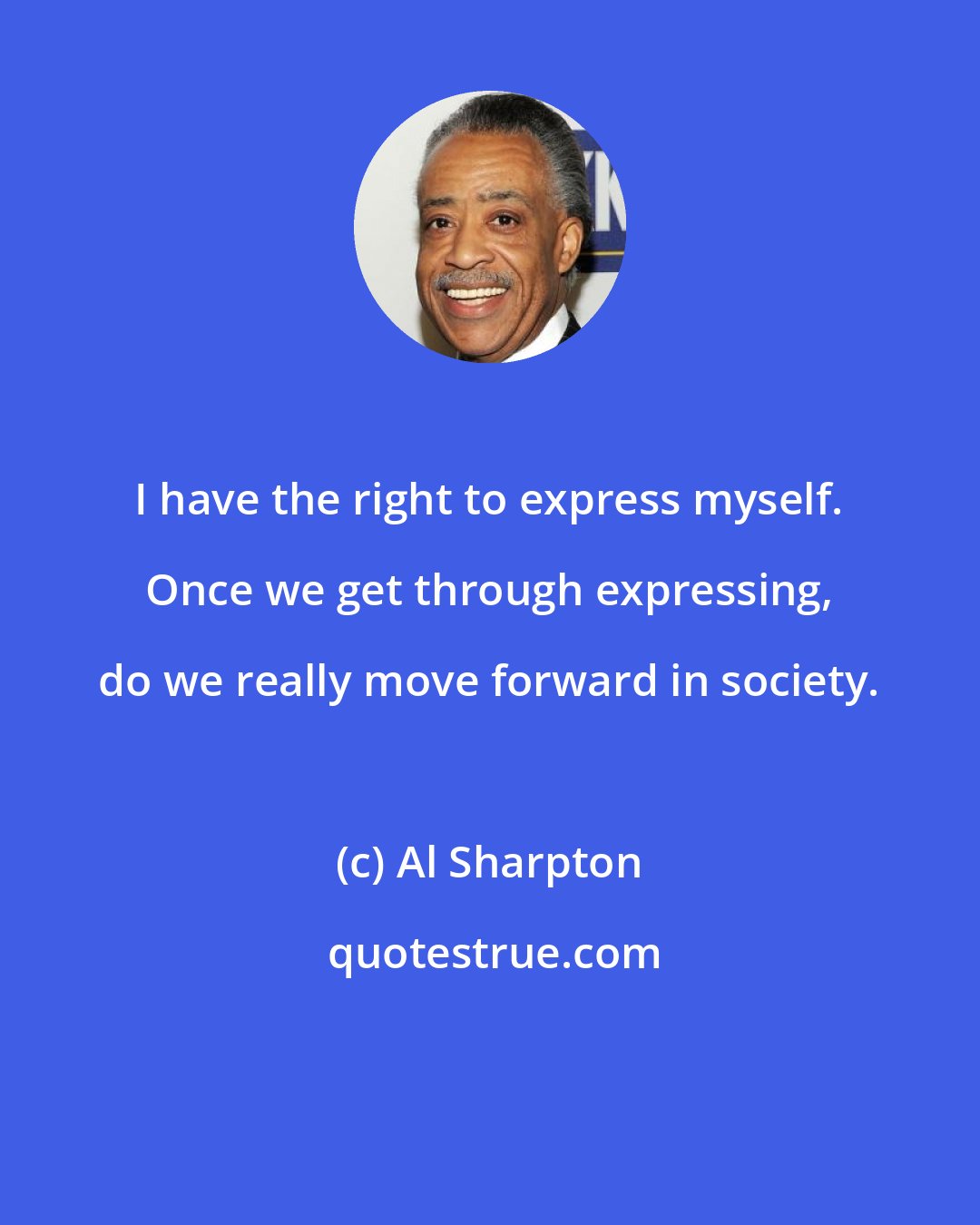 Al Sharpton: I have the right to express myself. Once we get through expressing, do we really move forward in society.