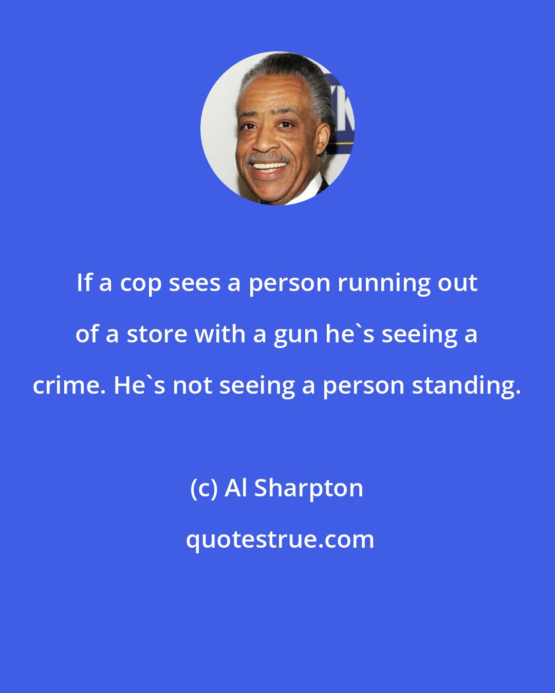 Al Sharpton: If a cop sees a person running out of a store with a gun he's seeing a crime. He's not seeing a person standing.