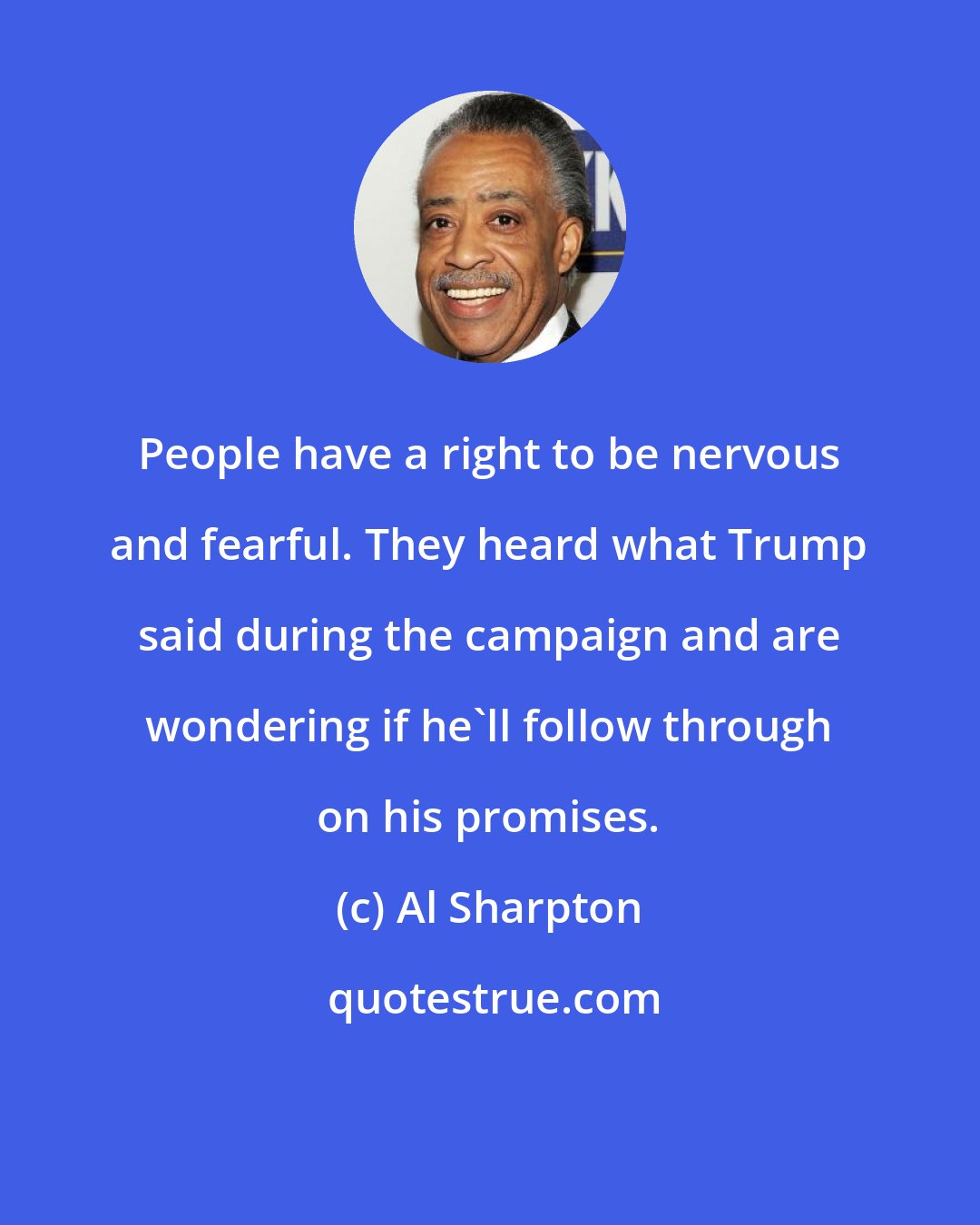 Al Sharpton: People have a right to be nervous and fearful. They heard what Trump said during the campaign and are wondering if he`ll follow through on his promises.