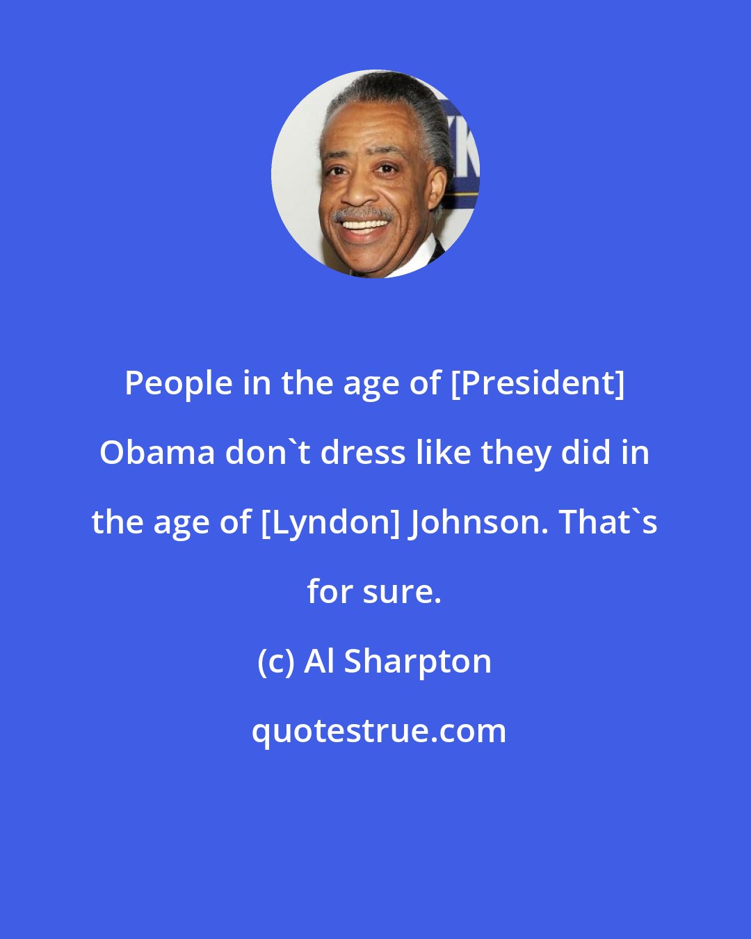 Al Sharpton: People in the age of [President] Obama don't dress like they did in the age of [Lyndon] Johnson. That's for sure.