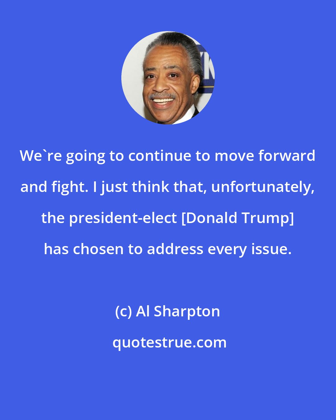 Al Sharpton: We`re going to continue to move forward and fight. I just think that, unfortunately, the president-elect [Donald Trump] has chosen to address every issue.