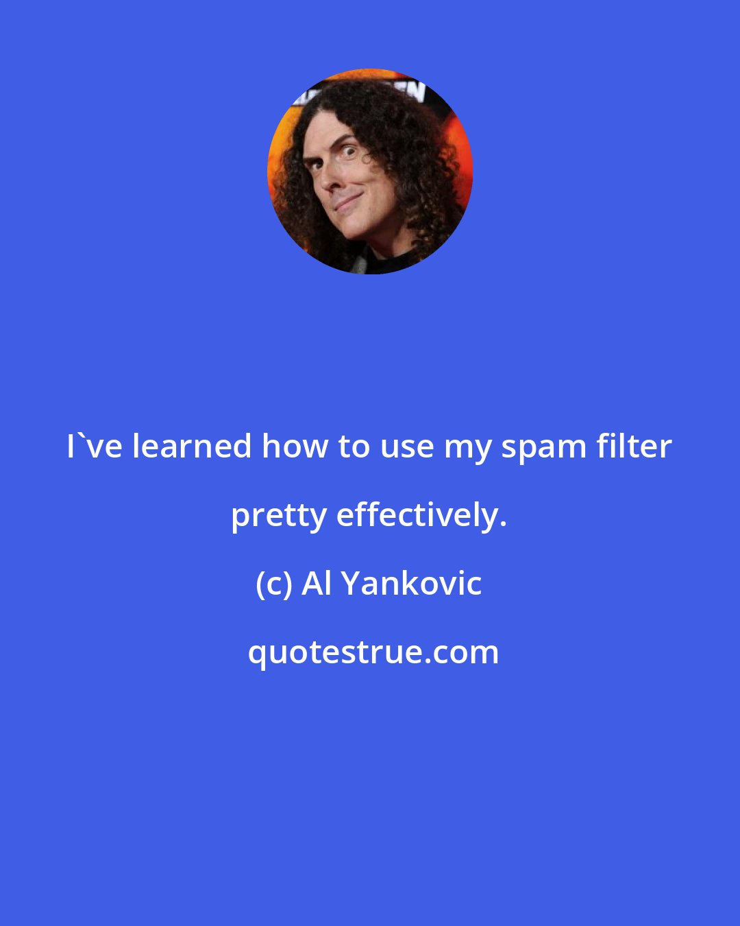 Al Yankovic: I've learned how to use my spam filter pretty effectively.