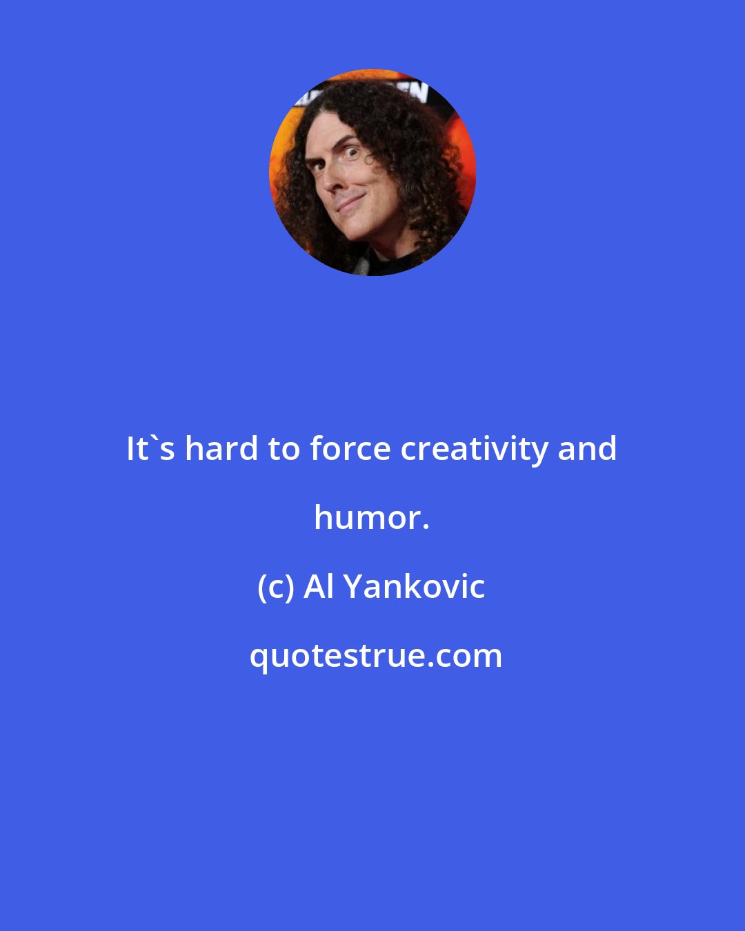 Al Yankovic: It's hard to force creativity and humor.