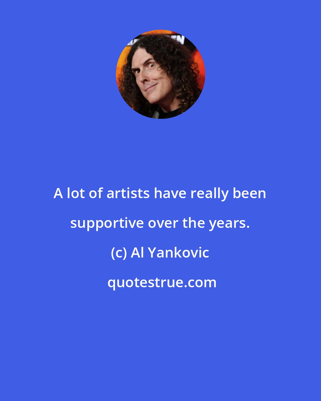 Al Yankovic: A lot of artists have really been supportive over the years.