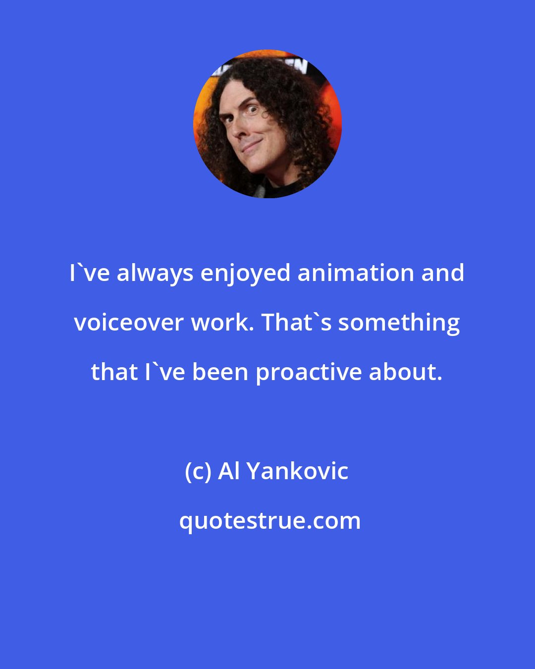 Al Yankovic: I've always enjoyed animation and voiceover work. That's something that I've been proactive about.