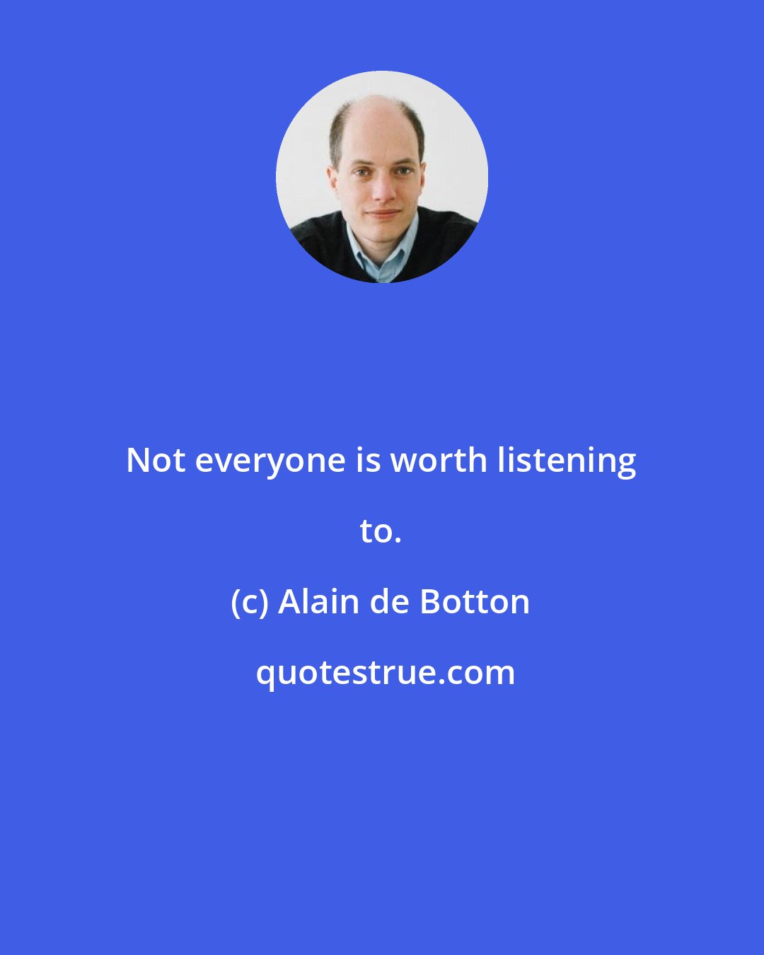 Alain de Botton: Not everyone is worth listening to.