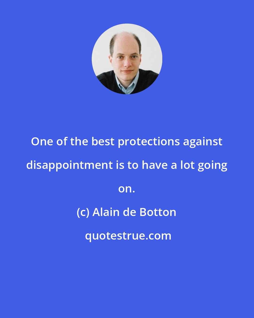 Alain de Botton: One of the best protections against disappointment is to have a lot going on.