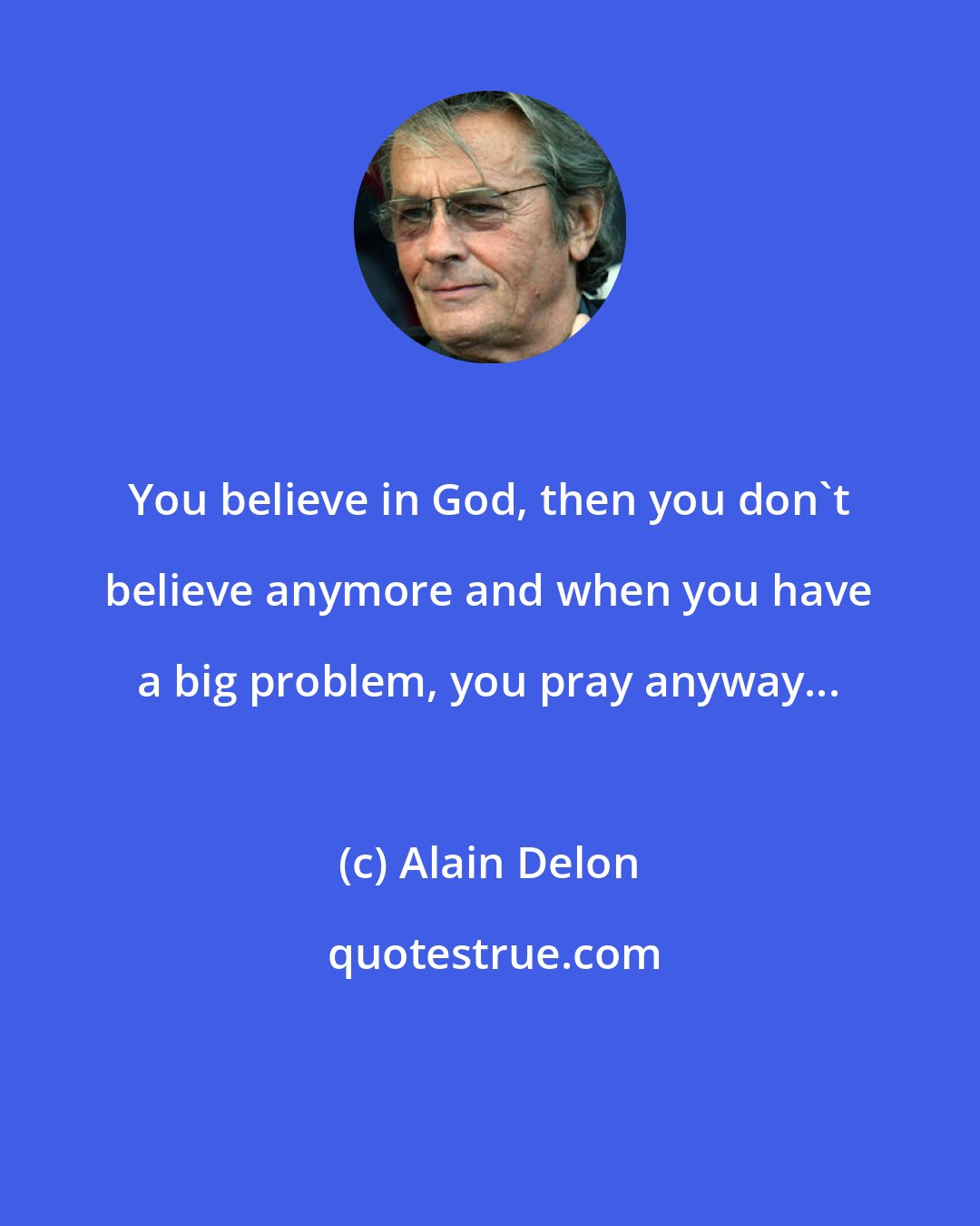 Alain Delon: You believe in God, then you don't believe anymore and when you have a big problem, you pray anyway...