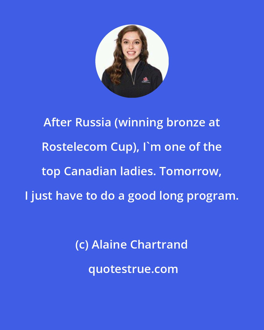 Alaine Chartrand: After Russia (winning bronze at Rostelecom Cup), I'm one of the top Canadian ladies. Tomorrow, I just have to do a good long program.