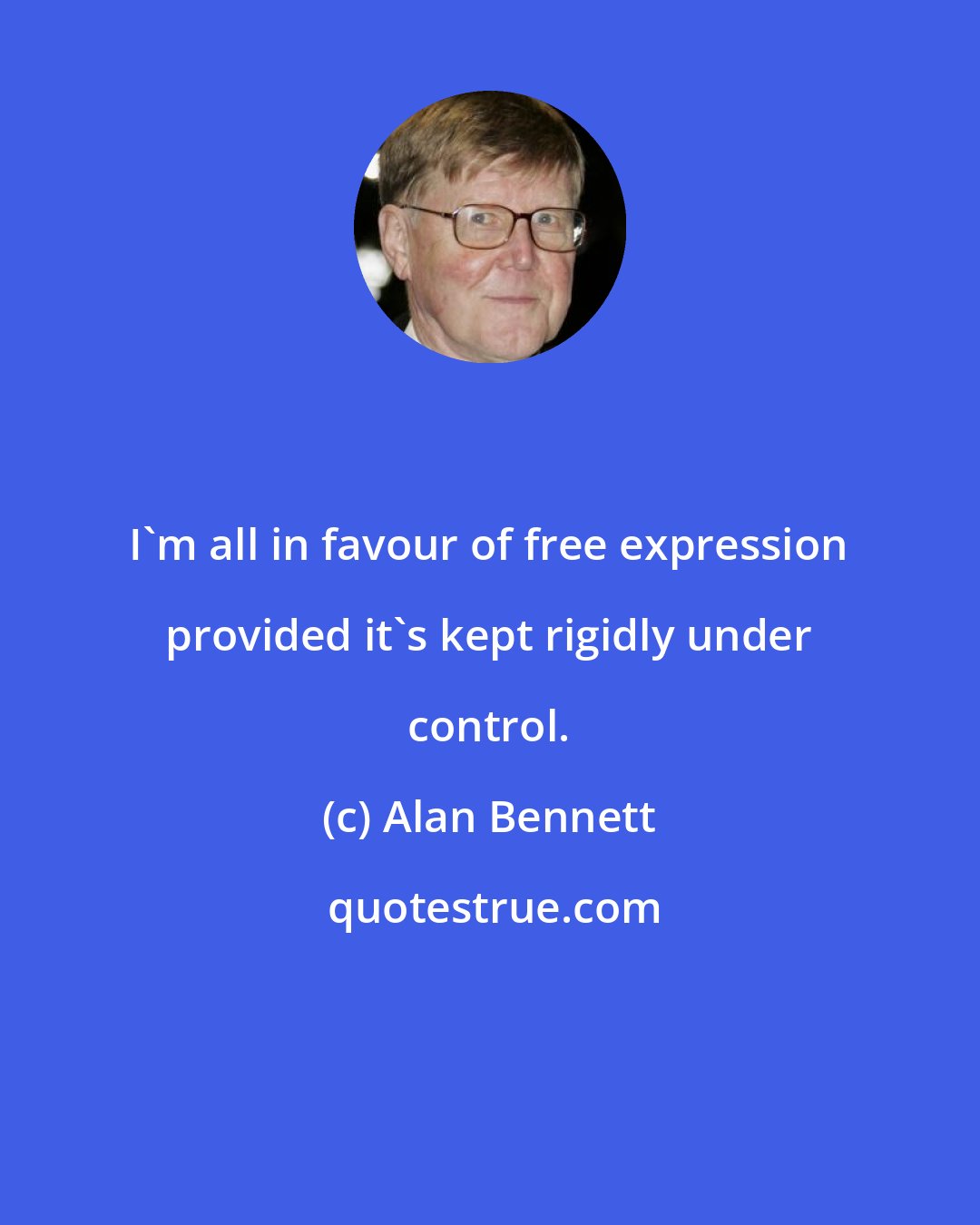 Alan Bennett: I'm all in favour of free expression provided it's kept rigidly under control.