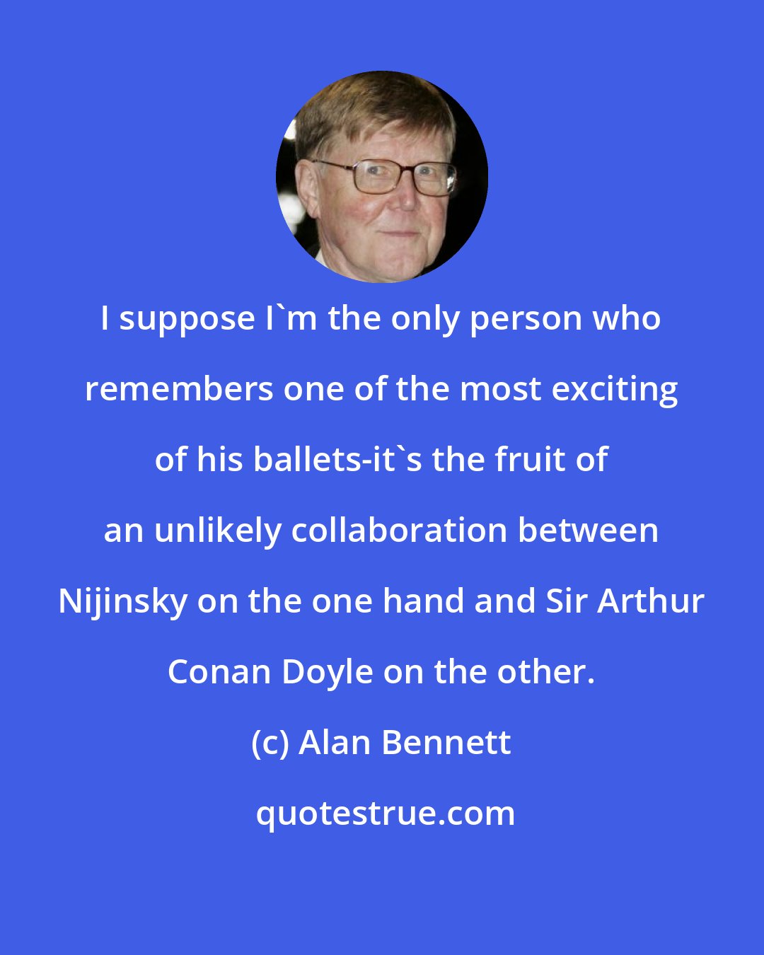 Alan Bennett: I suppose I'm the only person who remembers one of the most exciting of his ballets-it's the fruit of an unlikely collaboration between Nijinsky on the one hand and Sir Arthur Conan Doyle on the other.